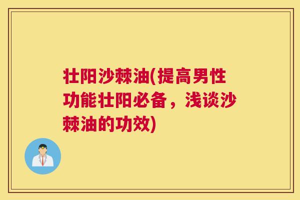 壮阳沙棘油(提高男性功能壮阳必备，浅谈沙棘油的功效)
