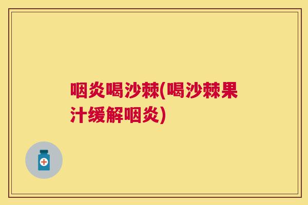 咽炎喝沙棘(喝沙棘果汁缓解咽炎)