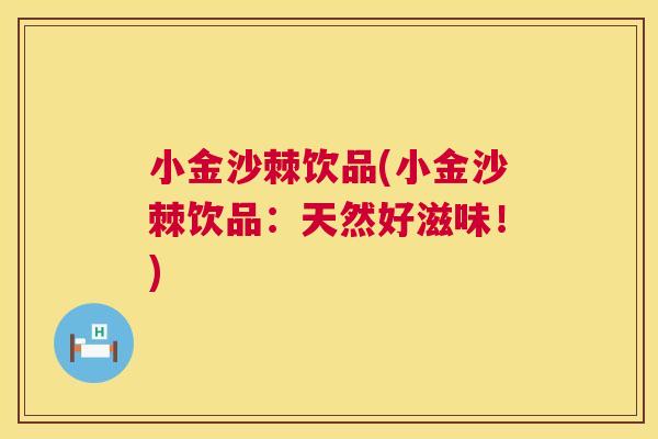 小金沙棘饮品(小金沙棘饮品：天然好滋味！)