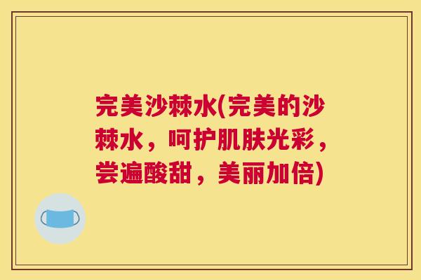 完美沙棘水(完美的沙棘水，呵护肌肤光彩，尝遍酸甜，美丽加倍)