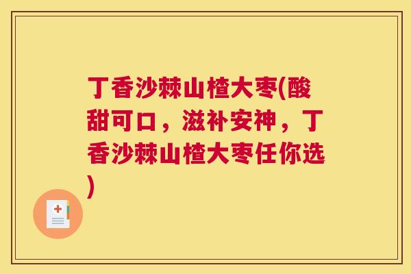 丁香沙棘山楂大枣(酸甜可口，滋补安神，丁香沙棘山楂大枣任你选)