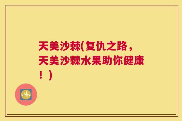 天美沙棘(复仇之路,天美沙棘水果助你健康!) 天美沙棘(复仇之路,天美沙棘水果助你健康!)