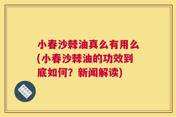 小春沙棘油真么有用么(小春沙棘油的功效到底如何？新闻解读)