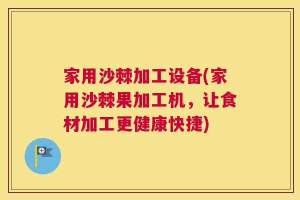 家用沙棘加工设备(家用沙棘果加工机，让食材加工更健康快捷)