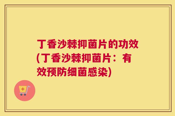丁香沙棘抑菌片的功效(丁香沙棘抑菌片：有效预防细菌感染)