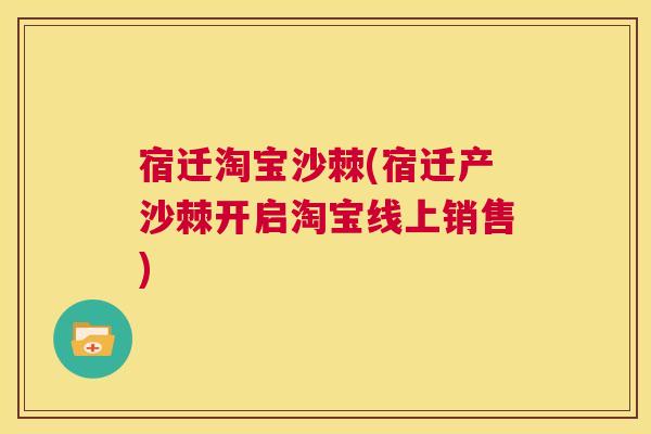 宿迁淘宝沙棘(宿迁产沙棘开启淘宝线上销售)