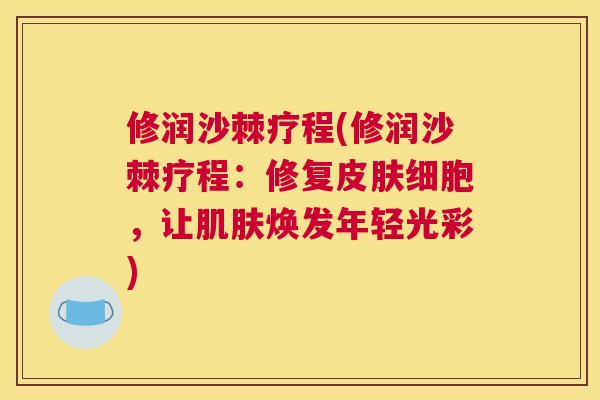 修润沙棘疗程(修润沙棘疗程：修复皮肤细胞，让肌肤焕发年轻光彩)
