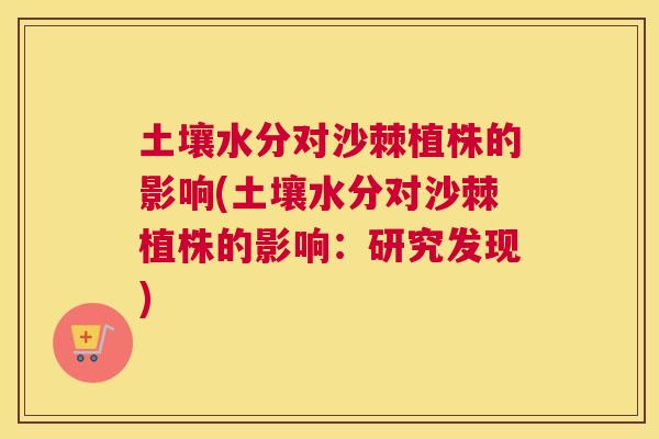 土壤水分对沙棘植株的影响(土壤水分对沙棘植株的影响：研究发现)