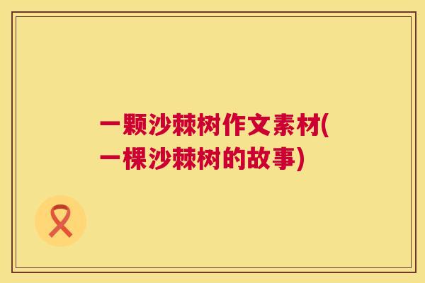 一颗沙棘树作文素材(一棵沙棘树的故事)