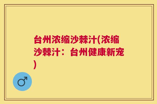 台州浓缩沙棘汁(浓缩沙棘汁：台州健康新宠)