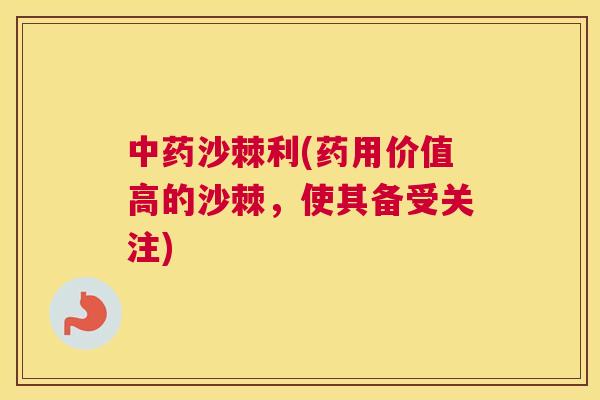 中药沙棘利(药用价值高的沙棘，使其备受关注)