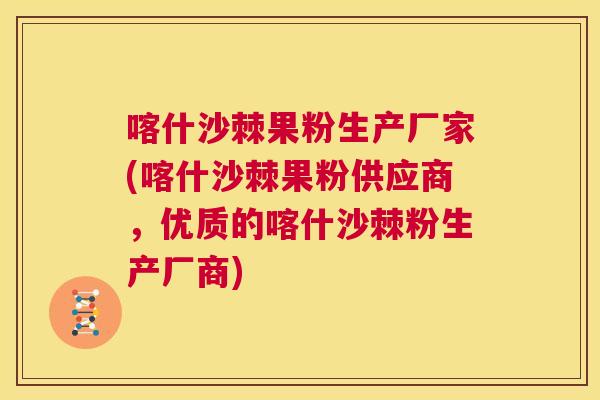 喀什沙棘果粉生产厂家(喀什沙棘果粉供应商，优质的喀什沙棘粉生产厂商)