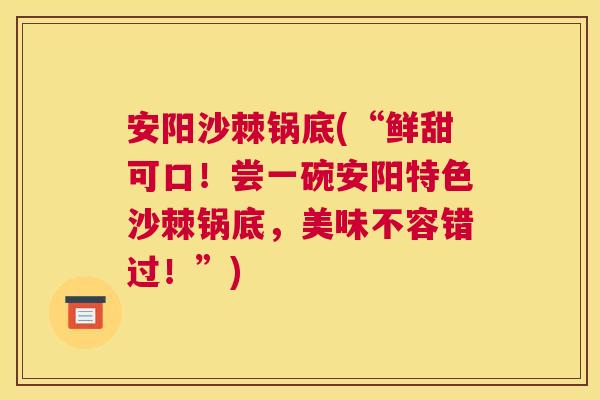 安阳沙棘锅底(“鲜甜可口！尝一碗安阳特色沙棘锅底，美味不容错过！”)