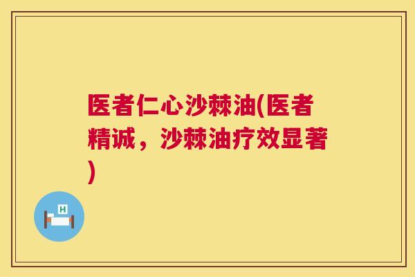 医者仁心沙棘油(医者精诚，沙棘油疗效显著)