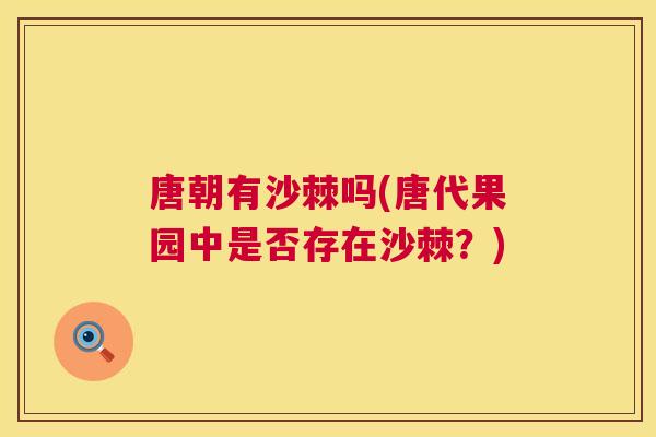 唐朝有沙棘吗(唐代果园中是否存在沙棘？)