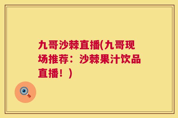 九哥沙棘直播(九哥现场推荐：沙棘果汁饮品直播！)