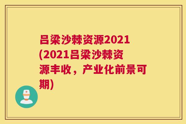 吕梁沙棘资源2021(2021吕梁沙棘资源丰收，产业化前景可期)