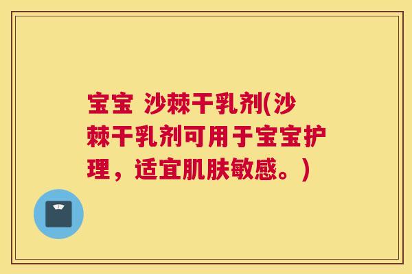 宝宝 沙棘干乳剂(沙棘干乳剂可用于宝宝护理，适宜肌肤敏感。)