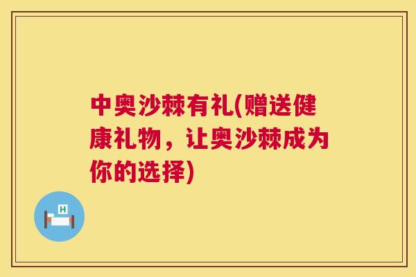 中奥沙棘有礼(赠送健康礼物，让奥沙棘成为你的选择)