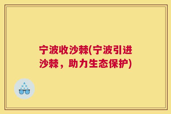 宁波收沙棘(宁波引进沙棘,助力生态保护) 宁波收沙棘(宁波引进沙棘,助力生态保护)