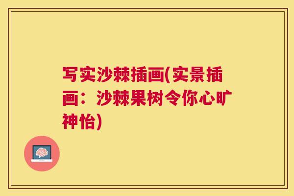 写实沙棘插画(实景插画：沙棘果树令你心旷神怡)