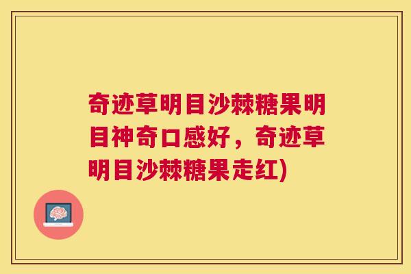 奇迹草明目沙棘糖果明目神奇口感好，奇迹草明目沙棘糖果走红)