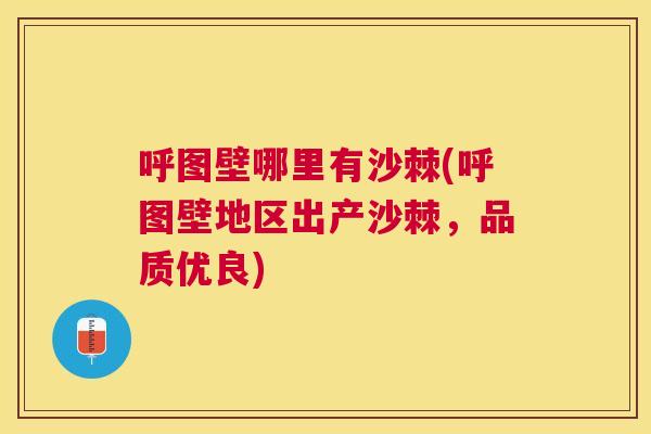 呼图壁哪里有沙棘(呼图壁地区出产沙棘，品质优良)