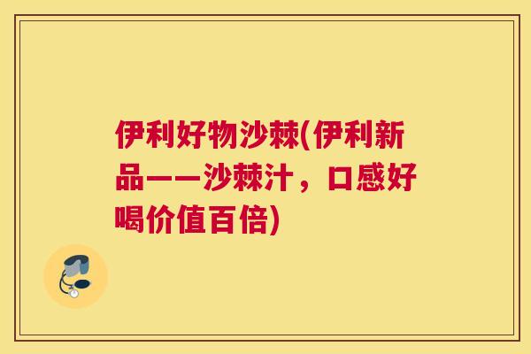 伊利好物沙棘(伊利新品——沙棘汁，口感好喝价值百倍)