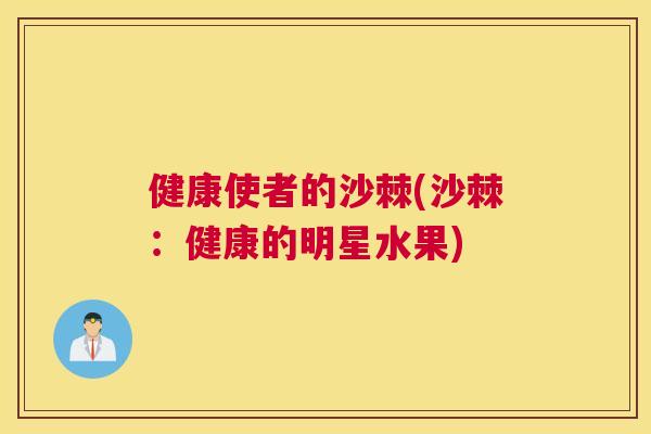 健康使者的沙棘(沙棘：健康的明星水果)