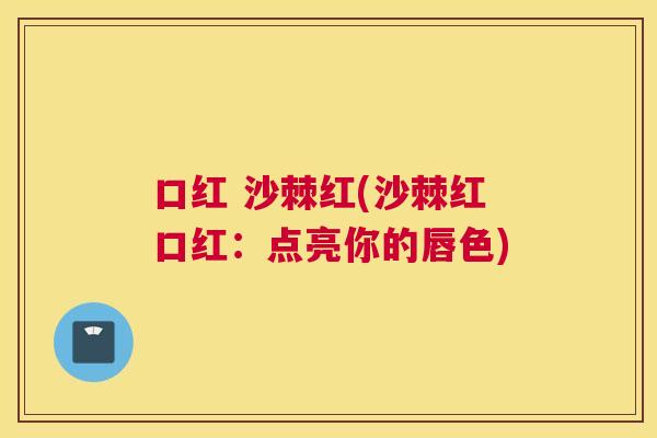 口红 沙棘红(沙棘红口红：点亮你的唇色)