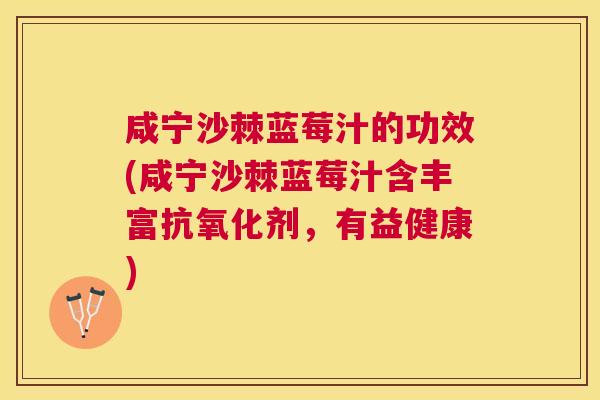 咸宁沙棘蓝莓汁的功效(咸宁沙棘蓝莓汁含丰富抗氧化剂，有益健康)