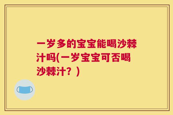 一岁多的宝宝能喝沙棘汁吗(一岁宝宝可否喝沙棘汁？)