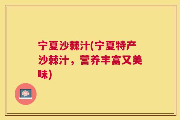 宁夏沙棘汁(宁夏特产沙棘汁，营养丰富又美味)
