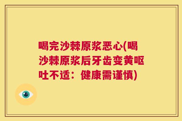 喝完沙棘原浆恶心(喝沙棘原浆后牙齿变黄呕吐不适：健康需谨慎)