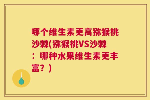 哪个维生素更高猕猴桃沙棘(猕猴桃VS沙棘：哪种水果维生素更丰富？)
