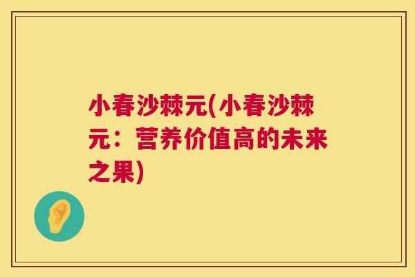 小春沙棘元(小春沙棘元：营养价值高的未来之果)