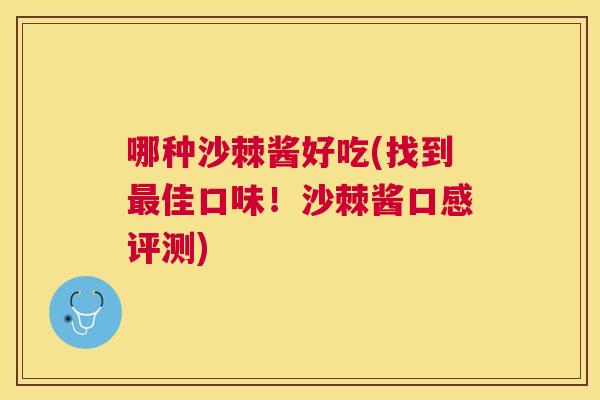 哪种沙棘酱好吃(找到最佳口味！沙棘酱口感评测)