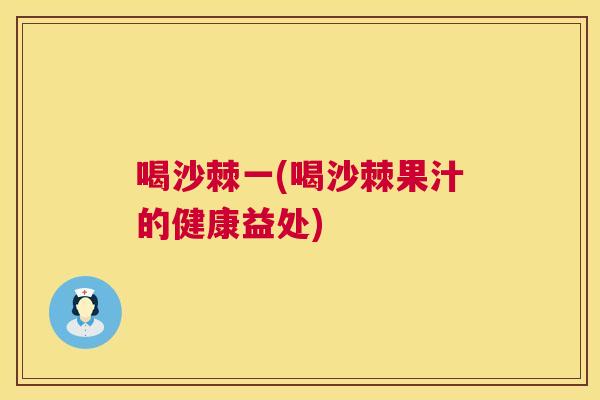 喝沙棘一(喝沙棘果汁的健康益处)