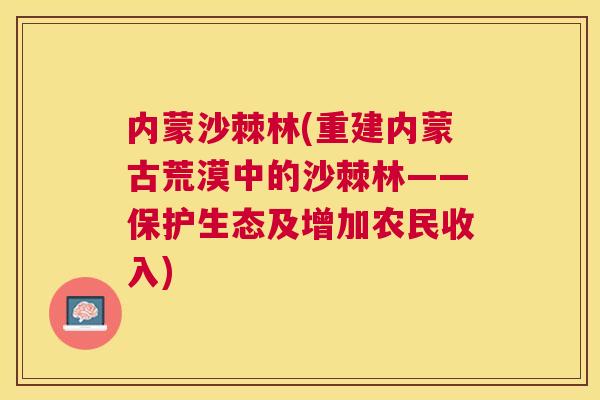 内蒙沙棘林(重建内蒙古荒漠中的沙棘林——保护生态及增加农民收入) 内蒙沙棘林(重建内蒙古荒漠中的沙棘林——保护生态及增加农民收入)