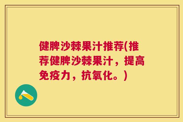 健脾沙棘果汁推荐(推荐健脾沙棘果汁，提高免疫力，抗氧化。)