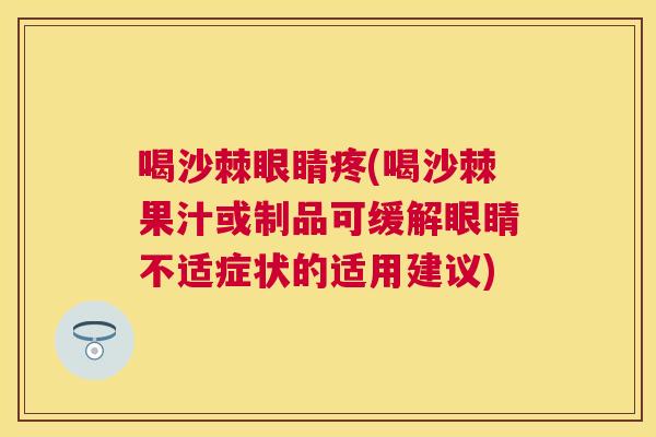 喝沙棘眼睛疼(喝沙棘果汁或制品可缓解眼睛不适症状的适用建议)