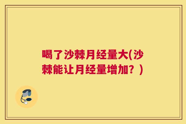 喝了沙棘月经量大(沙棘能让月经量增加？)