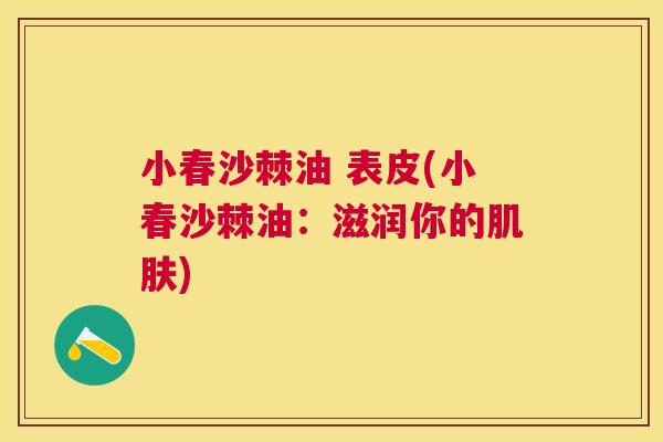 小春沙棘油 表皮(小春沙棘油：滋润你的肌肤)