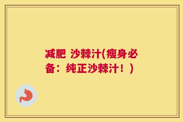 减肥 沙棘汁(瘦身必备：纯正沙棘汁！)