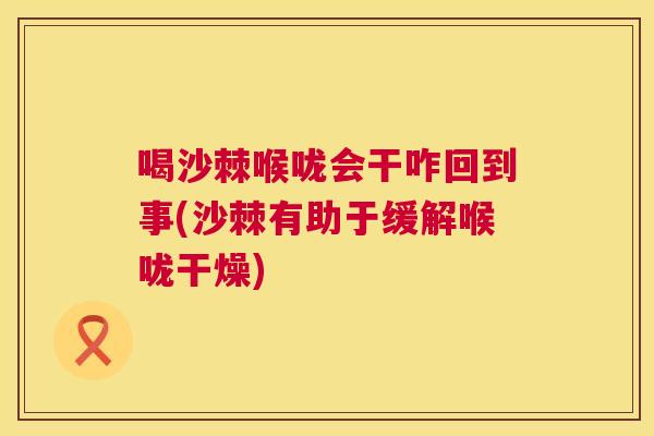 喝沙棘喉咙会干咋回到事(沙棘有助于缓解喉咙干燥)