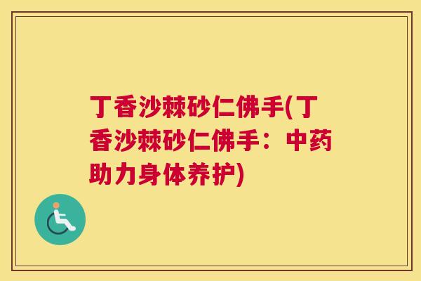 丁香沙棘砂仁佛手(丁香沙棘砂仁佛手：中药助力身体养护)