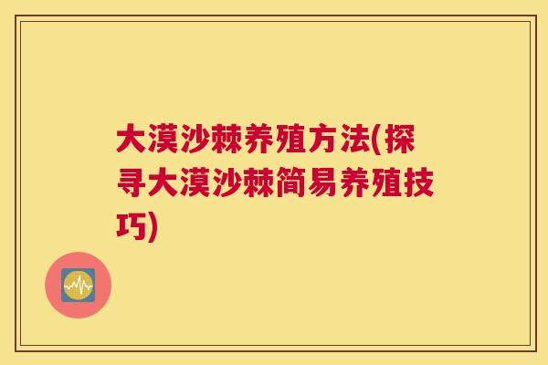 大漠沙棘养殖方法(探寻大漠沙棘简易养殖技巧)