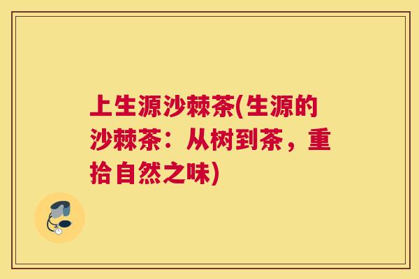 上生源沙棘茶(生源的沙棘茶：从树到茶，重拾自然之味)
