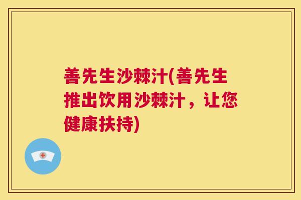 善先生沙棘汁(善先生推出饮用沙棘汁，让您健康扶持)