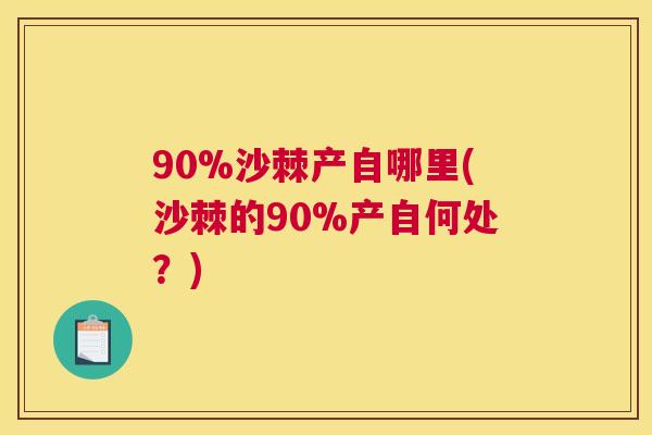 90%沙棘产自哪里(沙棘的90%产自何处？)